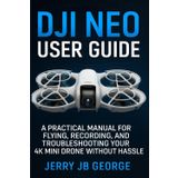 DJI Neo User Guide: A Practical Manual for Flying, Recording, and Troubleshooting Your 4K Mini Drone Without Hassle