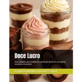 Doce Lucro: Guia completo para transformar paixão por doces em um negócio lucrativo e irresistível.