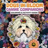Dogs in Bloom Canine Companions Coloring & Activity Book - Volume ONE: Pause & Relax with Playful Paws & Blooming Tails - Whimsical Nature & Animal Lovers Art & Stress Relief
