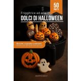 Dolci di Halloween con la Friggitrice ad Aria: Biscotti, cupcake e dolcetti mostruosi per grandi e piccoli (Feste e Ricorrenze – Ricettari per Friggitrice ad Aria, Band 1)