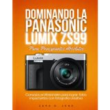 DOMINANDO LA PANASONIC LUMIX ZS99 Para Principiantes Absolutos: Consejos profesionales para lograr fotos impactantes con fotografía creativa