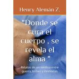"Donde se cura el cuerpo , se revela el alma ": Relatos de un médico entre guerra, bisturí y memorias