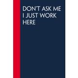 Don't Ask Me I just Work Here: Funny Gag Gift Notebook for Co-workers, Office, Staff Member, New Jobs, Secret Santa, Birthday, Graduation [6"x9" - 100 lined pages]