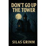 Don't Go Up the Tower: A Grim Tale by Silas Grimm