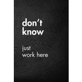 Don’t Know Just Work Here: Funny Motivational Journal for Job & Life – The Perfect Inspirational Gift Notebook.
