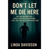 Don't Let Me Die Here: The Lars Mittank Case- A True Story of Disappearance, Fear and a Mother's Unbreakable Hope