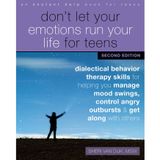 Don't Let Your Emotions Run Your Life for Teens, Second Edition: Dialectical Behavior Therapy Skills for Helping You Manage Mood Swings, Control Angry Outbursts, and Get Along with Others