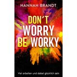 Don´t worry be worky - Viel arbeiten und dabei glücklich sein!: Du hast den Gipfel des Erfolgs noch nicht erreicht? Wie man jeden Schritt dahin genießt, dranbleibt, entspannt, duchhält und gewinnt.