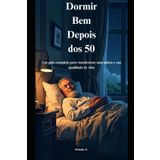 Dormir Bem Depois dos 50: Um guia completo para transformar suas noites e sua qualidade de vida