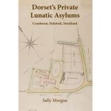 Dorset's Private Lunatic Asylums: Cranborne, Halstock, Stockland, and the foundation of the county asylum at Forston, 1774-1860