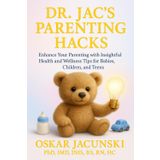 Dr. Jac's Parenting Hacks: Enhance Your Parenting with Insightful Health and Wellness Tips for Babies, Children, and Teens (Dr. Jac's Life Hacks)