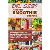Dr. Sebi Alkaline SMOOTHIE Secrets: Blender Recipes for Detox, Mucus Removal, and Weight Loss on the Dr. Sebi Alkaline Diet
