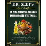 Dr. Sebi La cura definitiva para las enfermedades intestinales: La guía sencilla para lograr el bienestar digestivo con curación alcalina y un estilo de vida no tóxico