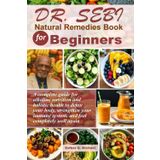 Dr. Sebi Natural Remedies Book for Beginners: A Complete Guide For Alkaline Nutrition And Holistic Health To Detox Your Body, Strengthen Your Immune System, and Feel Completely Well Again