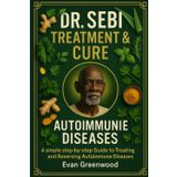 DR. SEBI TREATMENT & CURE FOR AUTOIMMUNE DISEASES: A Simple Step-By-Step Guide To Treating And Reversing Autoimmune Immune Diseases Naturally