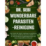 DR. SEBI WUNDERBARE PARASITENREINIGUNG: Eine Schritt-für-Schritt-Anleitung zur natürlichen Beseitigung schädlicher Parasiten mithilfe von Dr. Sebis ... und einem schadstofffreien Lebensstil