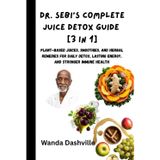 Dr. Sebi’s Complete Juice Detox Guide [3 in 1]: Plant-Based Juices, Smoothies, and Herbal Remedies for Daily Detox, Lasting Energy, and Stronger Immune Health