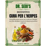DR. SEBI'S DEFINITIVO CURA PER L'HERPES: Una guida passo passo per sradicare l'Herpes con erbe alcaline e ricette di disintossicazione cellulare