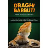 DRAGHI BARBUTI COME ANIMALI DOMESTICI : UNA GUIDA ALLA CURA E PROPRIETÀ DI POGONA VITTICEPS: IL LIBRO DEL DRAGO BARBUTO CENTRALE PER MANTENERLO IN SALUTE