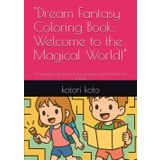 "Dream Fantasy Coloring Book: Welcome to the Magical World!": A fantasy coloring trip for parents and children to enjoy