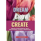 Dream, Grow, Create: A Heartwarming Collection of Inspiring Stories for Self-Growth & Happiness Embrace Life's Beauty, Enjoy the Little Things & Live ... & Positive Habits for a Fulfilling Life