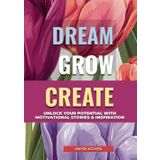 Dream, Grow, Create: A Heartwarming Collection of Inspiring Stories for Self-Growth & Happiness | Embrace Life’s Beauty, Enjoy the Little Things & ... & Positive Habits for a Fulfilling Life