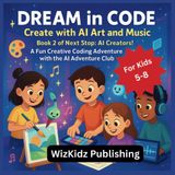 "Dream in Code – Create with AI Art and Music" For Kids 5-8 Book 2 of Next Stop: AI Creators!: A Fun Creative Coding Adventure with the AI Adventure Club