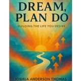 Dream, Plan, Do: Building the Life You Desire