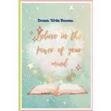 DREAM. WRITE. BECOME: Believe in the power of your mind Journal
