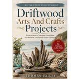 Driftwood Arts And Crafts Projects: Step-by-Step Beach Wood Craft Ideas with Clear Diagrams for Making Rustic Home Décor, Wall Art, Sculptures, Candle Holders, and Handmade Gifts