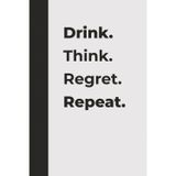 Drink. Think. Regret. Repeat.: A Funny Drinking Notebook for Friends, Parties & Bad Decisions