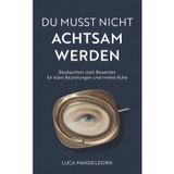 Du musst nicht achtsam werden: Beobachten statt Bewerten für klare Beziehungen und innere Ruhe | Ratgeber zu Lebensführung und Kommunikation