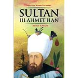 DÜNYAYA NIZAM VERENLER SULTAN III.AHMET HAN 23.OSMANLI PADİŞAHI 88.İSLAM HALIFESI - KEMAL ARKUN