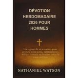 Dévotion Hebdomadaire 2026 Pour Hommes: Un voyage de 52 semaines pour grandir dans la foi, surmonter les défis et devenir un homme selon le coeur de Dieu