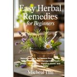 Easy Herbal Remedies for Beginners: Natural Self-Help for Immune Boost, Stress Relief, Insomnia, Pain Management, Heart Health, Weight Loss, Digestive Issues, and Lifelong Wellness