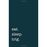 eat. sleep. trig. - Lined Notebook: 5" x 8" (12.7 cm x 20.3 cm) - College Ruled Writing Journal for Trigonometry Students and Teachers