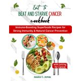 Eat to beat and starve cancer cookbook: Immune-Boosting Superfoods Recipes for Strong Immunity & Natural Cancer Prevention