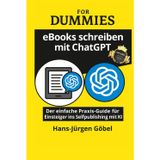 eBooks schreiben mit ChatGPT für Dummies: Der ultimative Praxis-Guide für Anfänger und Selfpublisher: – Mit KI in wenigen Schritten zum eigenen eBook