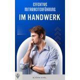 Effektive Mitarbeiterführung im Handwerk: Klare Ansagen, starkes Team, erfolgreiche Führung (Handwerker mit Zukunft, Band 4)