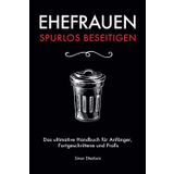 Ehefrauen spurlos beseitigen: Das ultimative Handbuch für Anfänger, Fortgeschrittene und Profis