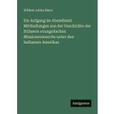 Ein Aufgang im Abendland. Mittheilungen aus der Geschichte der früheren evangelischen Missionsversuche unter den Indianern Amerikas