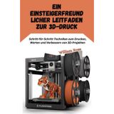 Ein einsteigerfreundlic her Leitfaden zur 3D-Druck: Schritt-für-Schritt-Techniken zum Drucken, Warten und Verbessern von 3D-Projekten