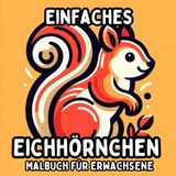 Einfaches Eichhörnchen Malbuch für Erwachsene: Klare und Große Druckdesigns von Eichhörnchen für Entspanntes und Stressfreies Malen