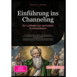 Einführung ins Channeling: Ein Leitfaden zur spirituellen Kommunikation: Ein praxisorientierter Leitfaden zur Mediumschaft: Von Schutzritualen bis zur ... für die Verbindung mit Ihrem höheren Selbst.