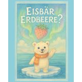 Eisbär Erdbeere?: Eine arktische Gute-Nacht-Geschichte über Neugier, Freundschaft und den Geschmack des Sommers (für Kinder ab 3 Jahren)