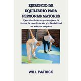 EJERCICIOS DE EQUILIBRIO PARA PERSONAS MAYORES: Prácticas básicas para mejorar la fuerza, la coordinación y la flexibilidad en adultos mayores
