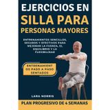 Ejercicios En Silla Para Personas Mayores: Entrenamientos sencillos, seguros y efectivos para mejorar la fuerza, el equilibrio y la flexibilidad