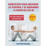 EJERCICIOS PARA MEJORAR LA POSTURA Y EL EQUILIBRIO A PARTIR DE LOS 50: Descubra una nueva sensación de libertad con 100 ejercicios prácticos