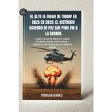 El alto el fuego de Trump en Gaza en 2025: el histórico acuerdo de paz que pone fin a la guerra: Cómo su golpe maestro libera rehenes, desmilitariza Gaza y propicia una nueva era en Oriente Medio