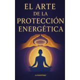 El Arte de la Protección Energética: Guía Práctica para Mantener tu Energía en Equilibrio